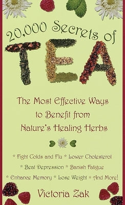 20,000 Secrets of Tea: The Most Effective Ways to Benefit from Nature's Healing Herbs by Zak, Victoria