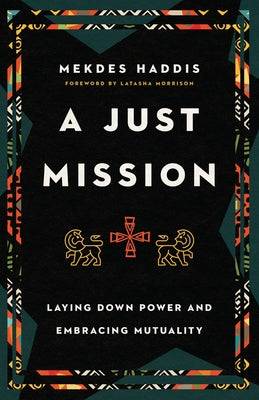 A Just Mission: Laying Down Power and Embracing Mutuality by Haddis, Mekdes