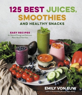 125 Best Juices, Smoothies and Healthy Snacks: Easy Recipes for Natural Energy and Delicious, Plant-Based Nutrition by Von Euw, Emily