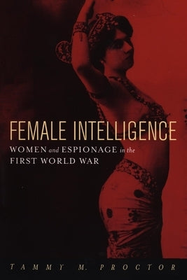Female Intelligence: Women and Espionage in the First World War Paperback New York University Press