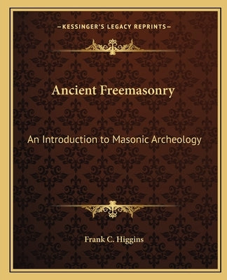 Ancient Freemasonry: An Introduction to Masonic Archeology by Higgins, Frank C.
