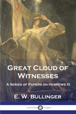 Great Cloud of Witnesses: A Series of Papers on Hebrews XI Paperback Pantianos Classics