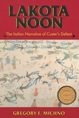 Lakota Noon: The Indian Narrative of Custer's Defeat by Michno, Gregory F.