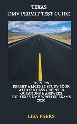 Texas DMV Permit Test Guide: Drivers Permit & License Study Book With Success Oriented Questions & Answers for Texas DMV written Exams 2020 by Parks, Lisa