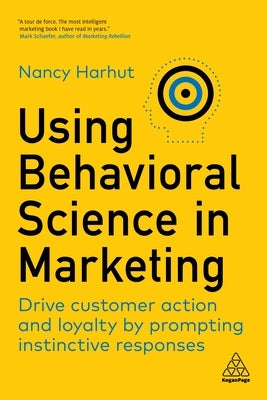 Using Behavioral Science in Marketing: Drive Customer Action and Loyalty by Prompting Instinctive Responses by Harhut, Nancy