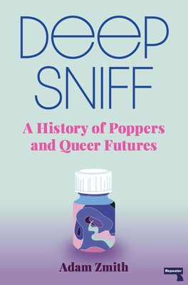 Deep Sniff: A History of Poppers and Queer Futures by Zmith, Adam