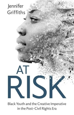 At Risk: Black Youth and the Creative Imperative in the Post-Civil Rights Era by Griffiths, Jennifer