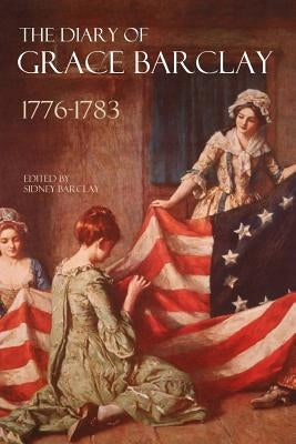 The Diary of Grace Barclay: 1776-1783: (Abridged, Annotated) Paperback Independently Published