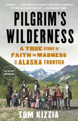 Pilgrim's Wilderness: A True Story of Faith and Madness on the Alaska Frontier by Kizzia, Tom