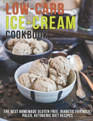 Low-Carb Ice-Cream Cookbook: The Best Homemade Gluten Free, Diabetic Friendly, Paleo, Ketogenic Diet Recipes Paperback Independently Published