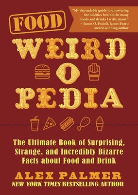 Food Weird-O-Pedia: The Ultimate Book of Surprising, Strange, and Incredibly Bizarre Facts about Food and Drink by Palmer, Alex