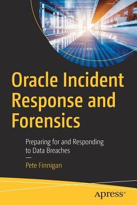 Oracle Incident Response and Forensics: Preparing for and Responding to Data Breaches by Finnigan, Pete