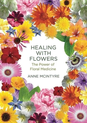 Healing with Flowers: The Power of Floral Medicine by McIntyre, Anne