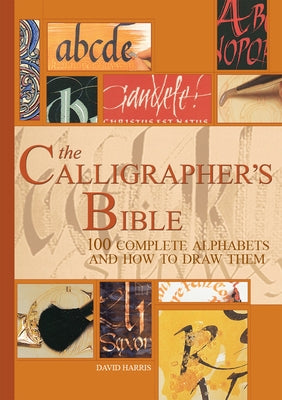 The Calligrapher's Bible: 100 Complete Alphabets and How to Draw Them by Harris, David
