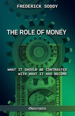 The Role of Money - what it should be contrasted with what it has become: New edition by Soddy, Frederick