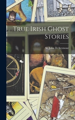 True Irish Ghost Stories by Seymour, St John D.