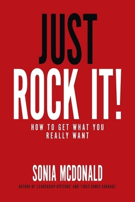 Just Rock It!: How to Get What You Really Want by McDonald, Sonia