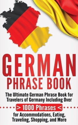 German Phrase Book: The Ultimate German Phrase Book for Travelers of Germany, Including Over 1000 Phrases for Accommodations, Eating, Trav by University, Language Learning