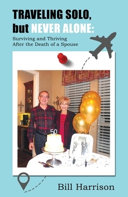 TRAVELING SOLO, but NEVER ALONE: Surviving and Thriving After the Death of a Spouse by Harrison, Bill