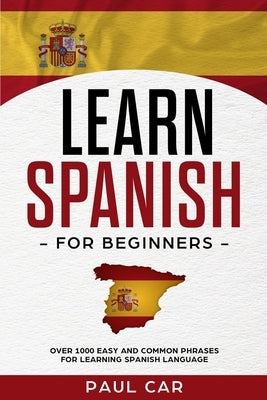 Learn Spanish For Beginners: Over 1000 Easy And Common Phrases For Learning Spanish Language by Car, Paul