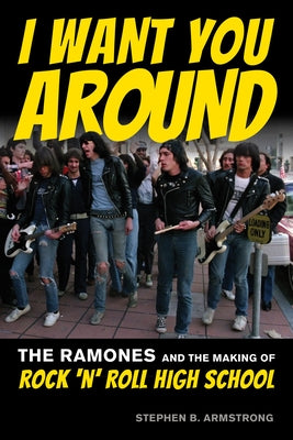 I Want You Around: The Ramones and the Making of Rock 'n' Roll High School by Armstrong, Stephen