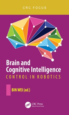 Brain and Cognitive Intelligence: Control in Robotics by Wei, Bin