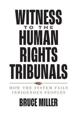 Witness to the Human Rights Tribunals: How the System Fails Indigenous Peoples by Miller, Bruce
