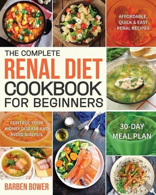 The Complete Renal Diet Cookbook for Beginners: Affordable, Quick & Easy Renal Recipes Control Your Kidney Disease and Avoid Dialysis 30-Day Meal Plan Paperback Independently Published