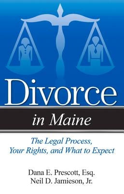 Divorce in Maine: The Legal Process, Your Rights, and What to Expect by Prescott, Dana E.