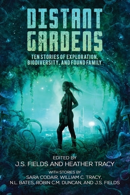 Distant Gardens: Ten Stories of Exploration, Biodiversity, and Found Family by Fields, J. S.