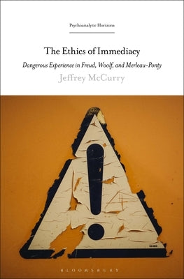 The Ethics of Immediacy: Dangerous Experience in Freud, Woolf, and Merleau-Ponty by McCurry, Jeffrey