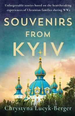 Souvenirs from Kyiv: Unforgettable stories based on the heartbreaking experiences of Ukrainian families during WW2 by Lucyk-Berger, Chrystyna