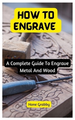 How To Engrave: A Complete Guide To Engrave Metal And Wood by Grabby, Hone