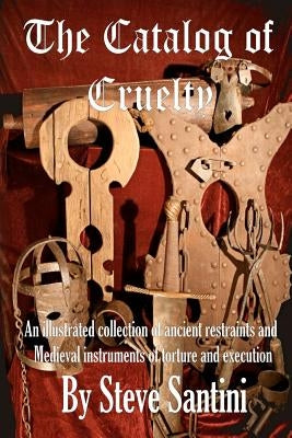 The Catalog of Cruelty: An Illustrated Collection of Ancient Restraints and Medieval Instruments of Torture and Execution Paperback Createspace Independent Publishing Platform