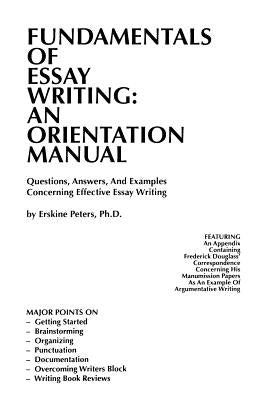 Fundamentals of Essay Writing: AN ORIENTATION MANUAL - Questions, Answers, And Examples Concerning Effective Essay Writing by Peters, Erskine
