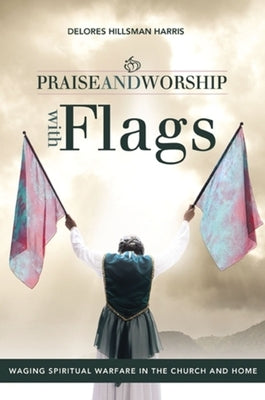 Praise and Worship with Flags: Waging Spiritual Warfare in the Church and Home Paperback WestBow Press