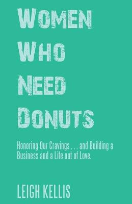 Women Who Need Donuts: Honoring Our Cravings . . . and Building a Business and a Life out of Love. Paperback Balboa Press