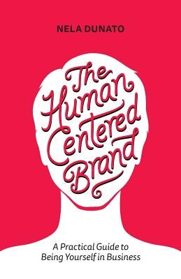 The Human Centered Brand: A Practical Guide to Being Yourself in Business by Dunato, Nela