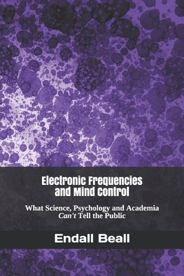 Electronic Frequencies and Mind Control: What Science, Psychology and Academia Can't Tell the Public Paperback Independently Published