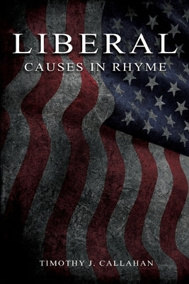 Liberal: Causes in Rhyme:: Causes in Rhyme: Causes in Rhyme: Causes in Rhyme by Callahan, Timothy
