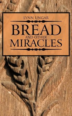 Bread and Other Miracles by Ungar, Lynn