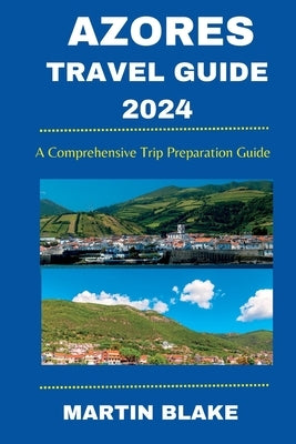 Azores Travel Guide 2024: A Comprehensive Trip Preparation Guide Paperback Independently Published