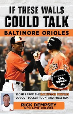 If These Walls Could Talk: Baltimore Orioles: Stories from the Baltimore Orioles Sideline, Locker Room, and Press Box by Dempsey, Rick