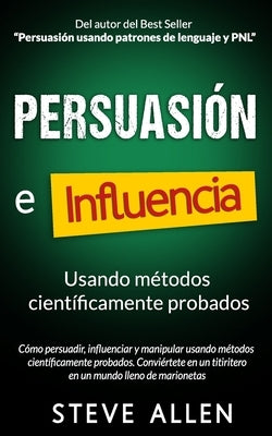 Persuasión, influencia y manipulación usando la psicología humana y el sentido común: Cómo persuadir, influenciar y manipular usando métodos científic by Allen, Steve