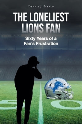 The Loneliest Lions Fan: Sixty Years of a Fan's Frustration by Merlo, Dennis