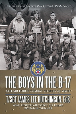 The Boys in the B-17: 8Th Air Force Combat Stories of Wwii by Hutchinson Eds, T/Sgt James Lee