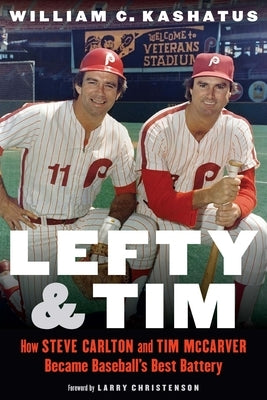 Lefty and Tim: How Steve Carlton and Tim McCarver Became Baseball's Best Battery by Kashatus, William C.