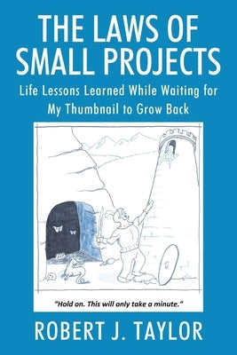 The Laws of Small Projects: Life Lessons Learned While Waiting for My Thumbnail to Grow Back by Taylor, Robert J.
