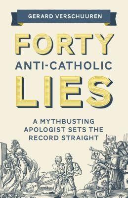 Forty Anti-Catholic Lies: A Mythbusting Apologist Sets the Record Straight Sophia Institute Press