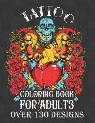 tattoo coloring books for adults over 130 designs: with modern creative art tattoo designs such as sugar skull, koi fish, roses, heart, dragon, japane by Press, Mounir